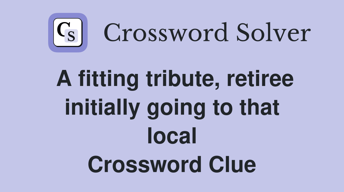 A fitting tribute, retiree initially going to that local Crossword